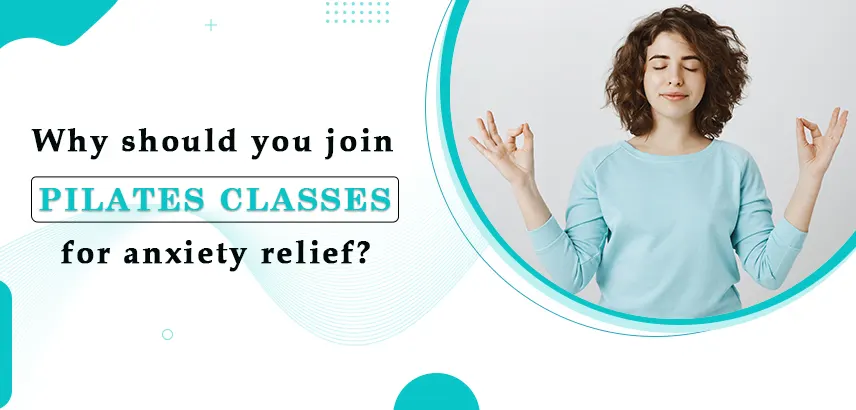 Why should you join Pilates Classes for anxiety relief?